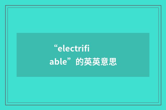 “electrifiable”的英英意思