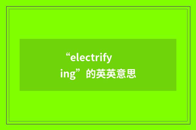 “electrifying”的英英意思