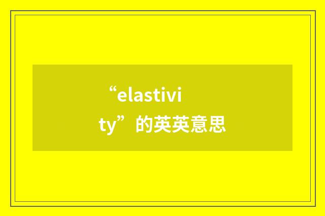“elastivity”的英英意思