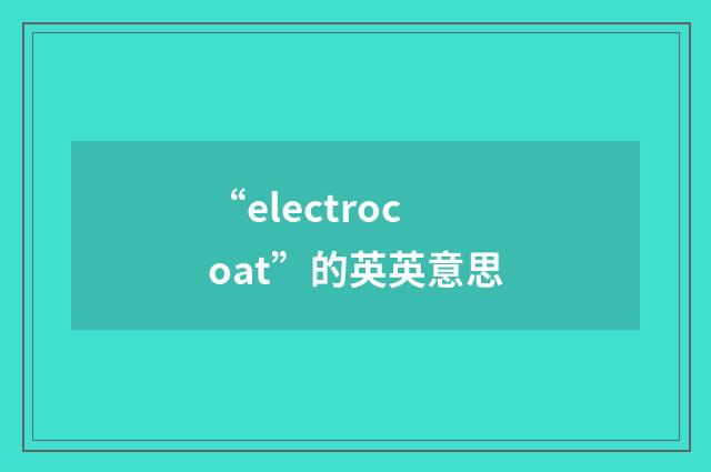 “electrocoat”的英英意思