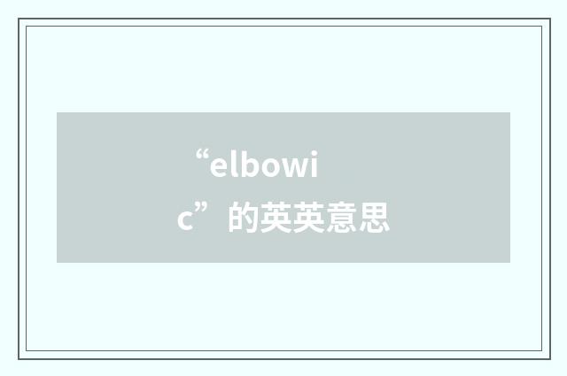 “elbowic”的英英意思