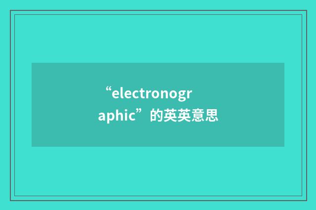 “electronographic”的英英意思