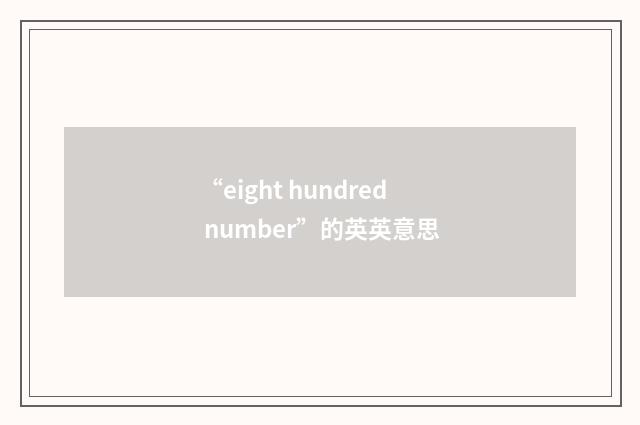 “eight hundred number”的英英意思