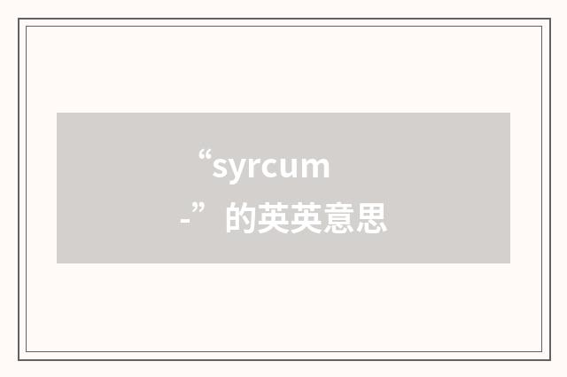 “syrcum-”的英英意思