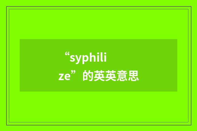 “syphilize”的英英意思
