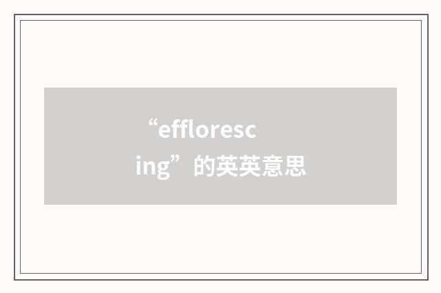 “efflorescing”的英英意思