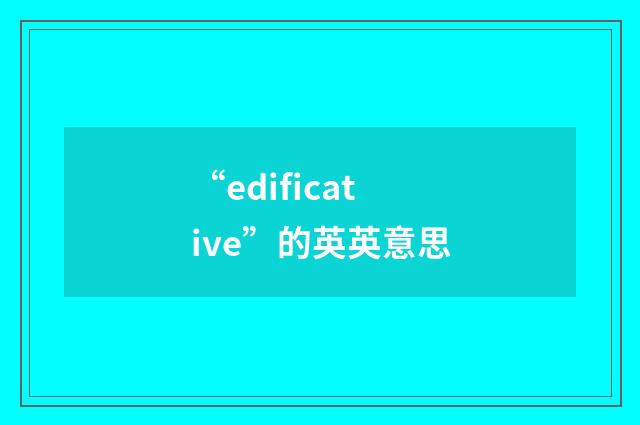 “edificative”的英英意思