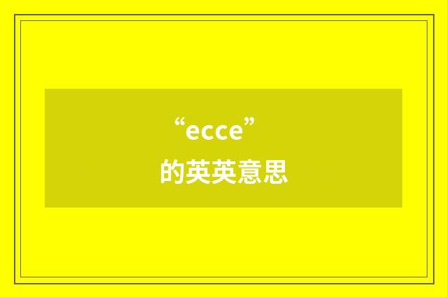 “ecce”的英英意思