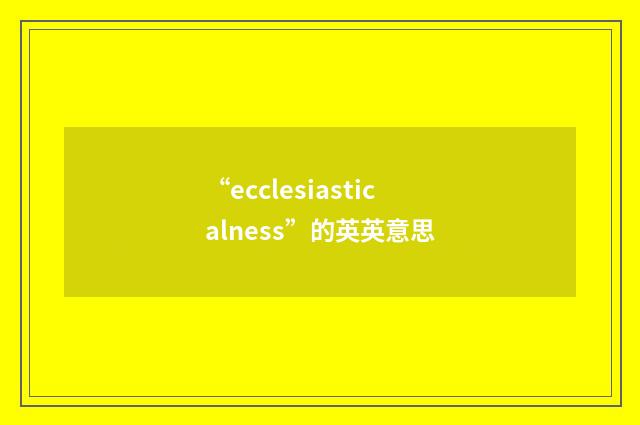 “ecclesiasticalness”的英英意思
