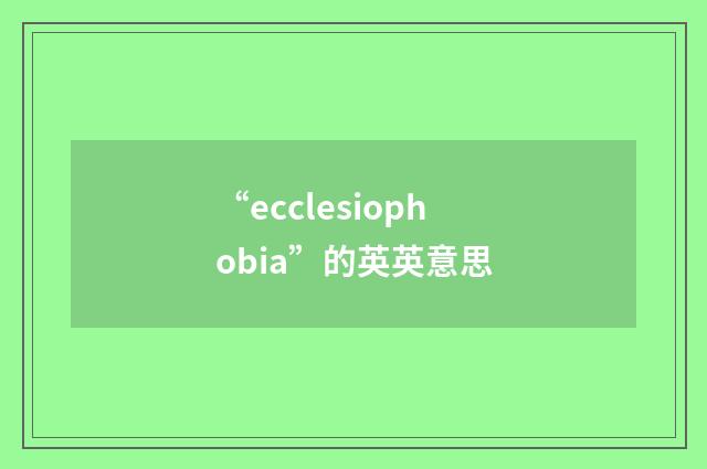 “ecclesiophobia”的英英意思