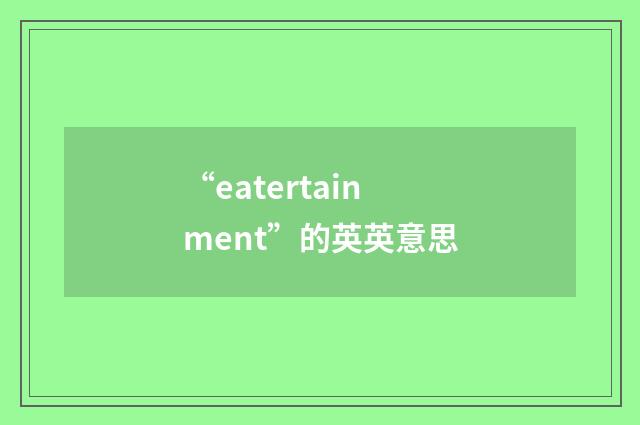 “eatertainment”的英英意思