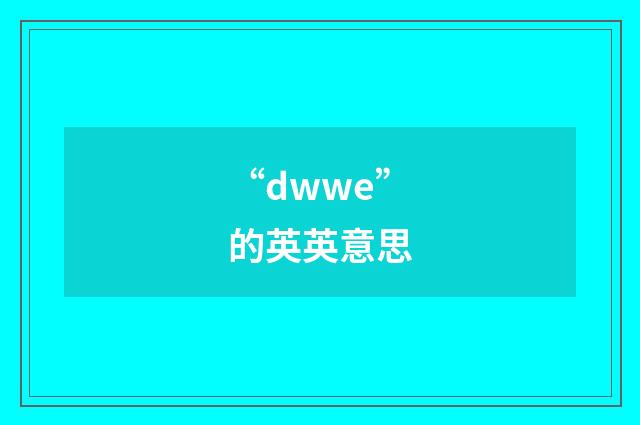 “dwwe”的英英意思