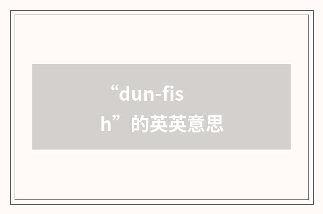 “dun-fish”的英英意思