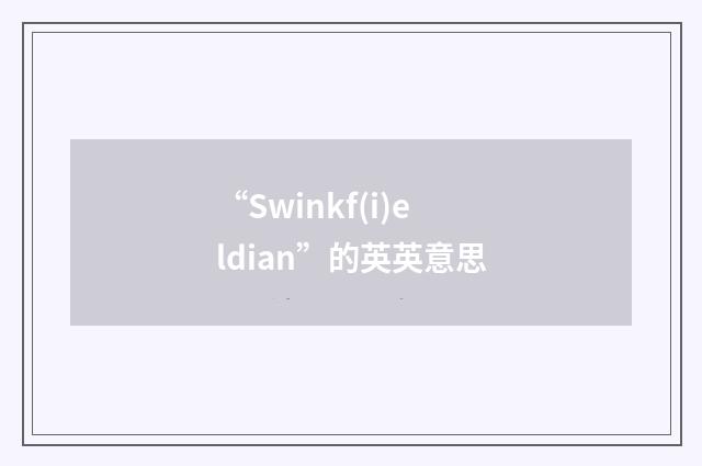 “Swinkf(i)eldian”的英英意思