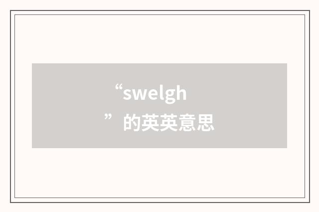 “swelgh”的英英意思