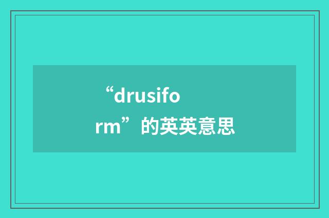 “drusiform”的英英意思