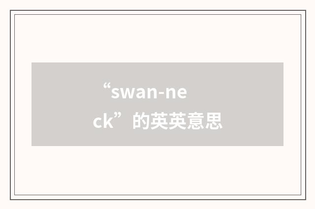 “swan-neck”的英英意思