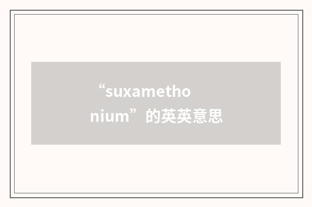 “suxamethonium”的英英意思