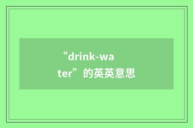 “drink-water”的英英意思