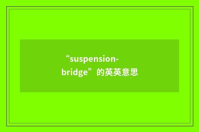 “suspension-bridge”的英英意思