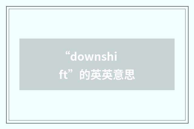 “downshift”的英英意思