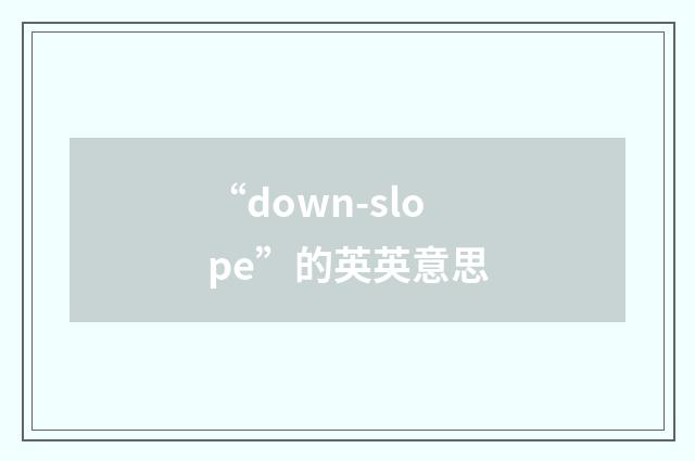“down-slope”的英英意思