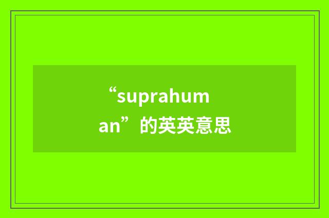 “suprahuman”的英英意思