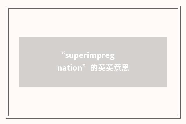 “superimpregnation”的英英意思