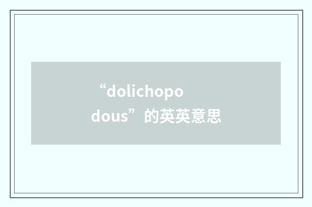“dolichopodous”的英英意思