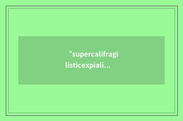 “supercalifragilisticexpialidocious”的英英意思