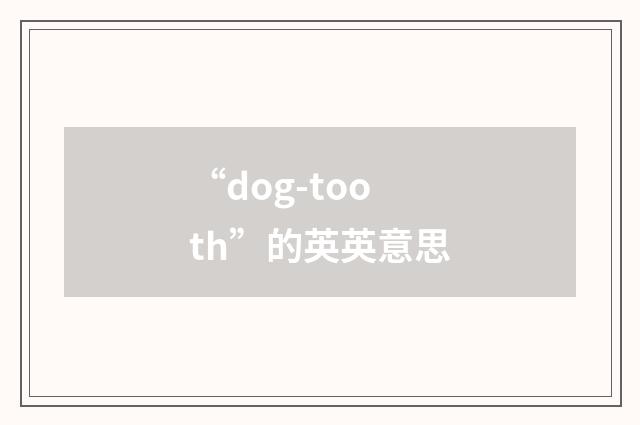 “dog-tooth”的英英意思