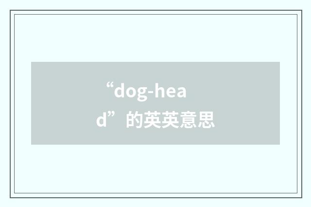 “dog-head”的英英意思