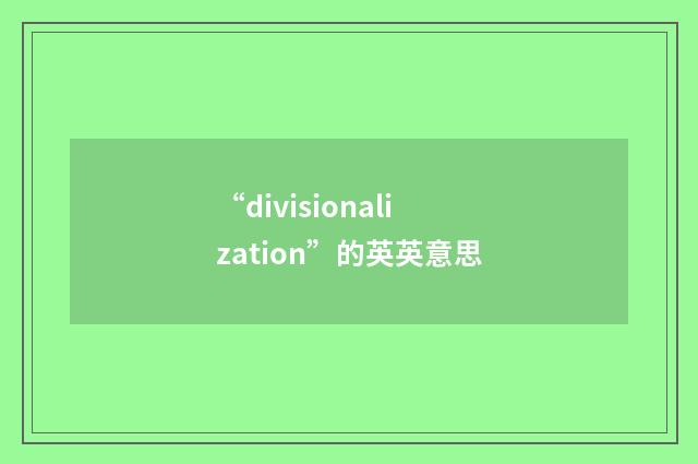 “divisionalization”的英英意思