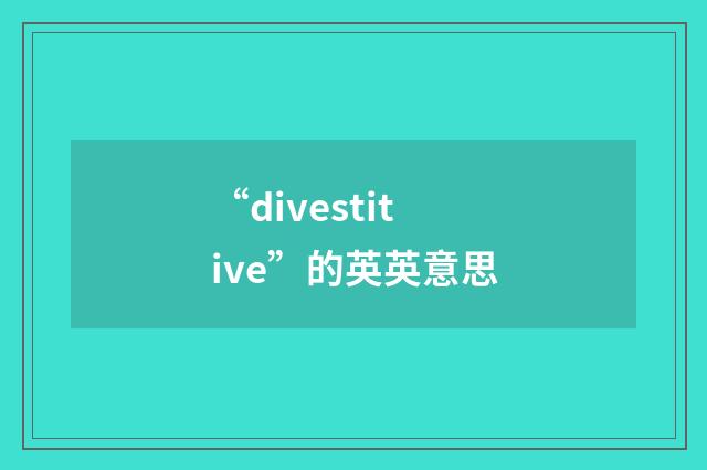 “divestitive”的英英意思