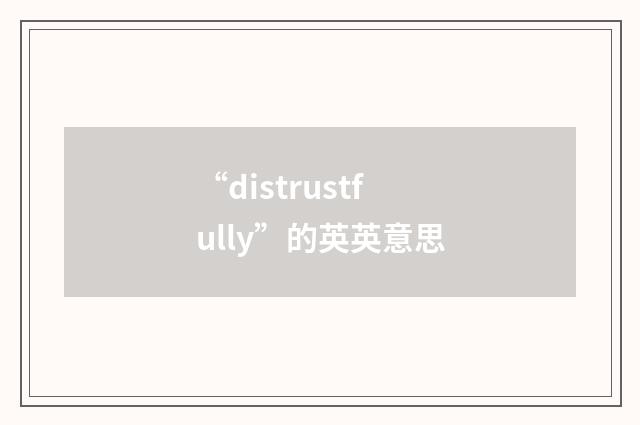 “distrustfully”的英英意思