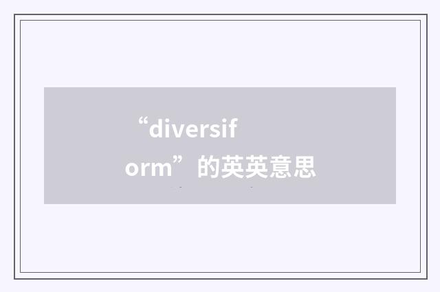 “diversiform”的英英意思