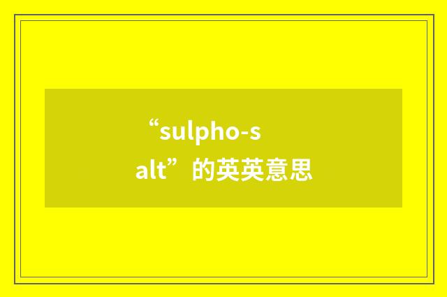 “sulpho-salt”的英英意思