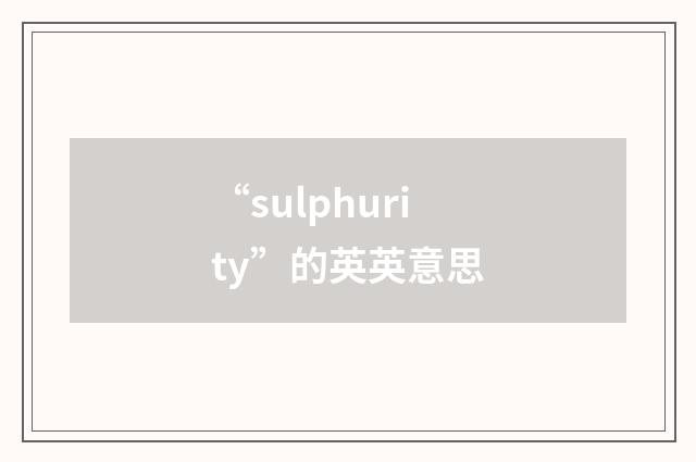 “sulphurity”的英英意思