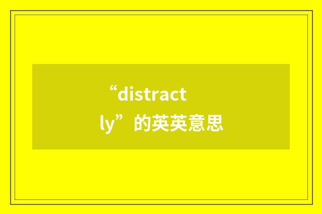 “distractly”的英英意思