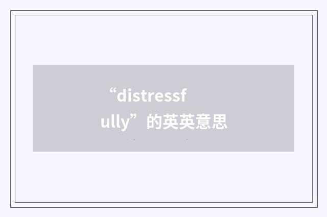 “distressfully”的英英意思