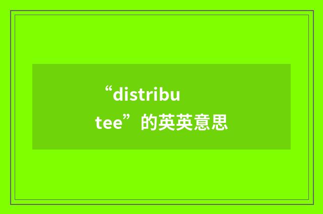 “distributee”的英英意思