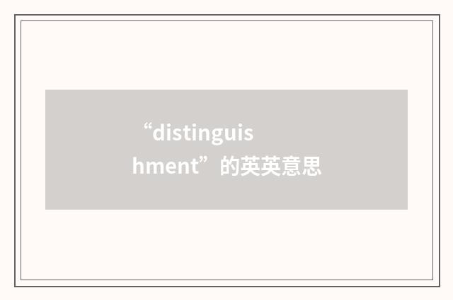“distinguishment”的英英意思