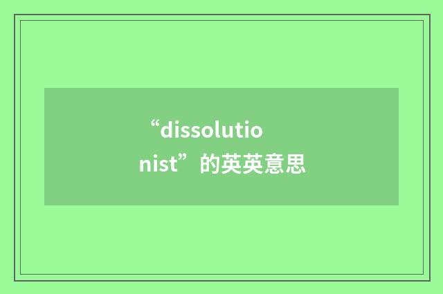“dissolutionist”的英英意思