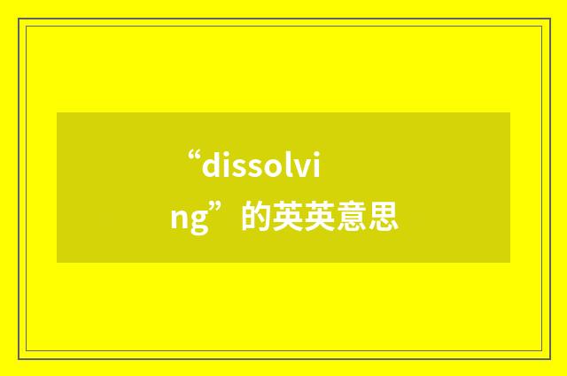 “dissolving”的英英意思
