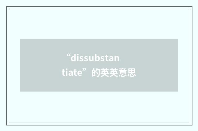 “dissubstantiate”的英英意思