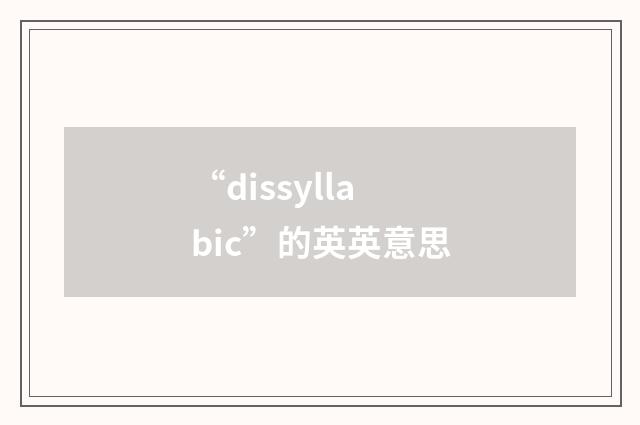“dissyllabic”的英英意思