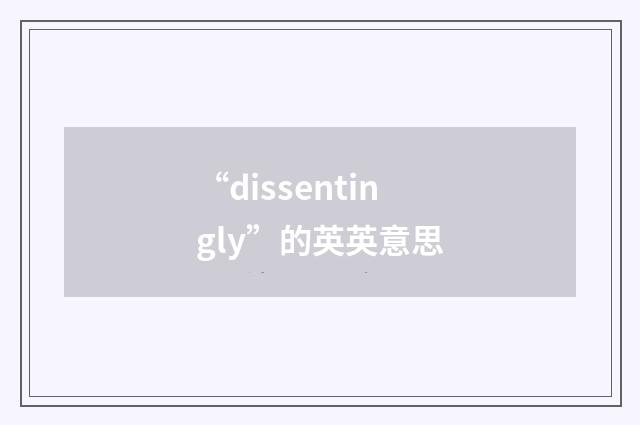 “dissentingly”的英英意思