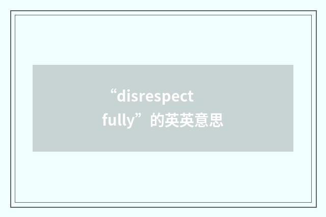 “disrespectfully”的英英意思