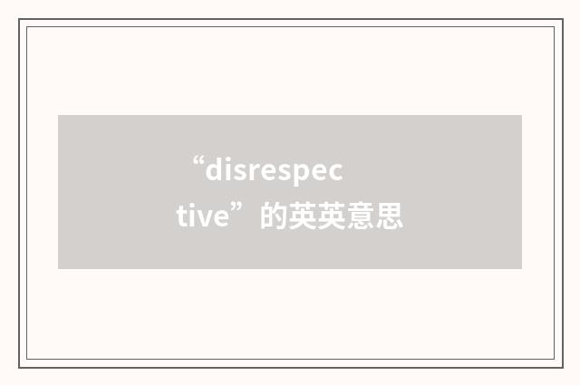 “disrespective”的英英意思