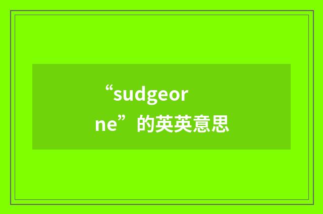 “sudgeorne”的英英意思